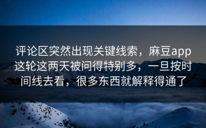 评论区突然出现关键线索，麻豆app这轮这两天被问得特别多，一旦按时间线去看，很多东西就解释得通了