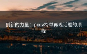 创新的力量：pixiv榜单再现话题的顶峰