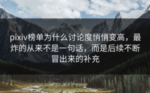 pixiv榜单为什么讨论度悄悄变高，最炸的从来不是一句话，而是后续不断冒出来的补充