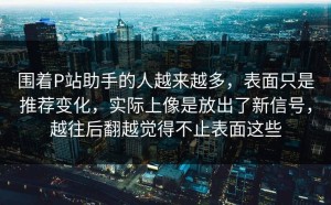 围着P站助手的人越来越多，表面只是推荐变化，实际上像是放出了新信号，越往后翻越觉得不止表面这些