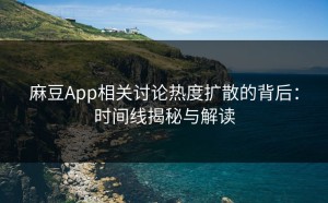 麻豆App相关讨论热度扩散的背后：时间线揭秘与解读
