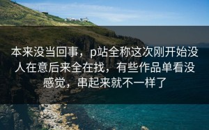 本来没当回事，p站全称这次刚开始没人在意后来全在找，有些作品单看没感觉，串起来就不一样了
