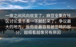 一夜之间风向就变了，麻豆全集在社区讨论里节奏一下就起来了，争议最大的地方，反而是最容易被忽略的部分，越细看越像另有原因