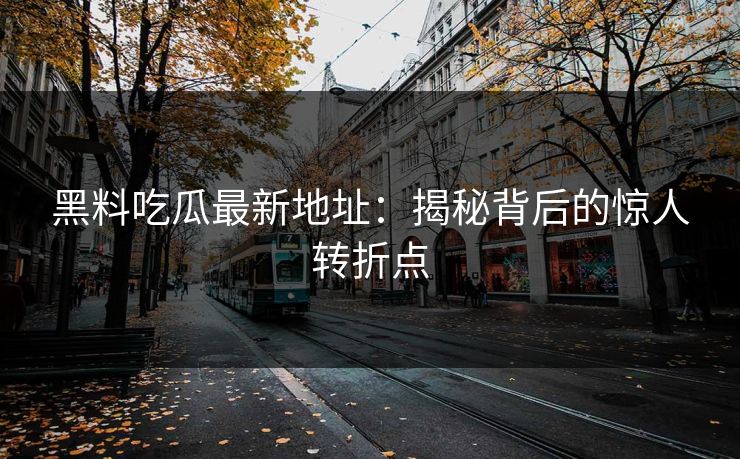 黑料吃瓜最新地址：揭秘背后的惊人转折点