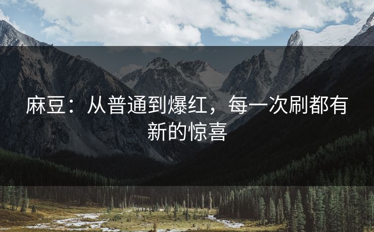 麻豆：从普通到爆红，每一次刷都有新的惊喜