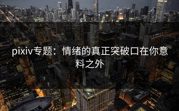 pixiv专题：情绪的真正突破口在你意料之外