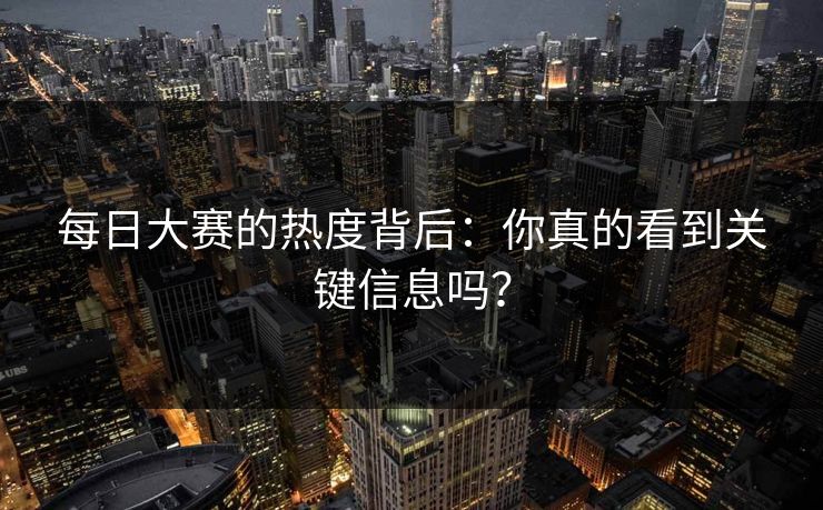 每日大赛的热度背后：你真的看到关键信息吗？