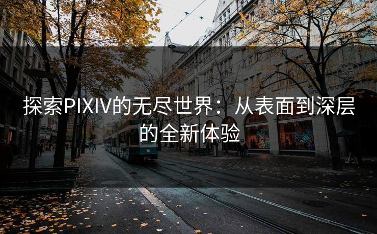 探索PIXIV的无尽世界：从表面到深层的全新体验