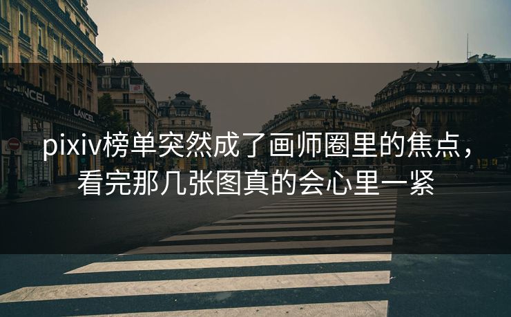pixiv榜单突然成了画师圈里的焦点，看完那几张图真的会心里一紧