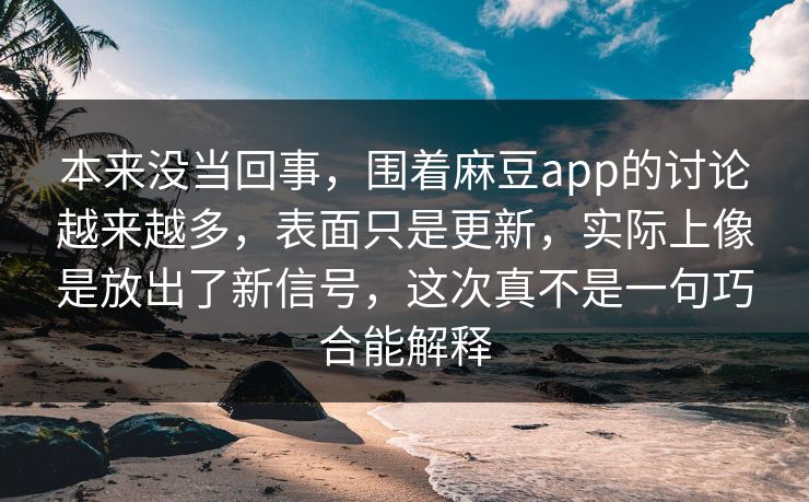 本来没当回事,围着麻豆app的讨论越来越多,表面只是更新,实际上像是放出了新信号,这次真不是一句巧合能解释 本来没当回事,围着麻豆app的讨论越来越多,表面只是更新,实际上像是放出了新信号,这次真不是一句巧合能解释
