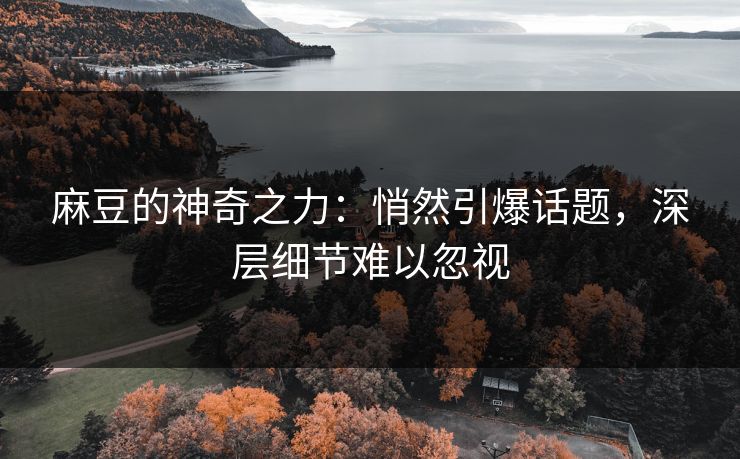 麻豆的神奇之力:悄然引爆话题,深层细节难以忽视 麻豆的神奇之力:悄然引爆话题,深层细节难以忽视